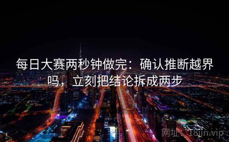 每日大赛两秒钟做完：确认推断越界吗，立刻把结论拆成两步