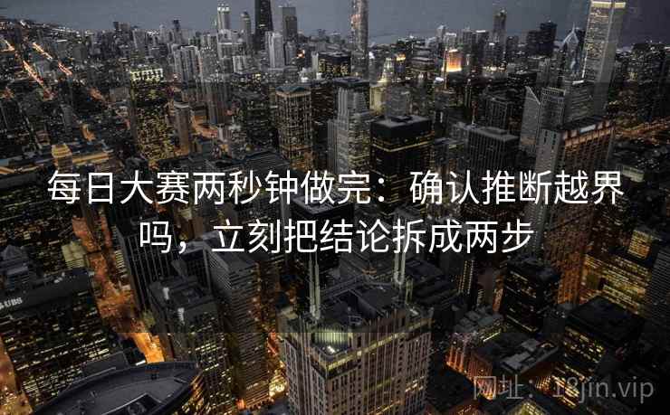 每日大赛两秒钟做完：确认推断越界吗，立刻把结论拆成两步