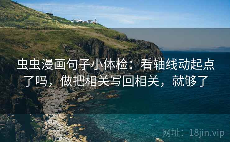 虫虫漫画句子小体检：看轴线动起点了吗，做把相关写回相关，就够了