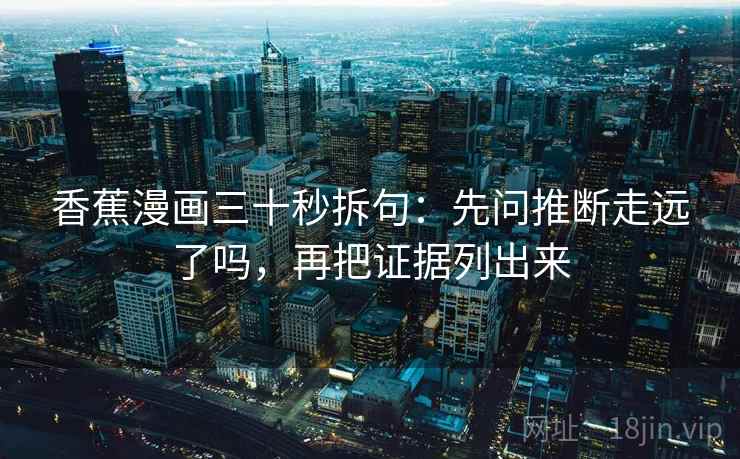 香蕉漫画三十秒拆句：先问推断走远了吗，再把证据列出来