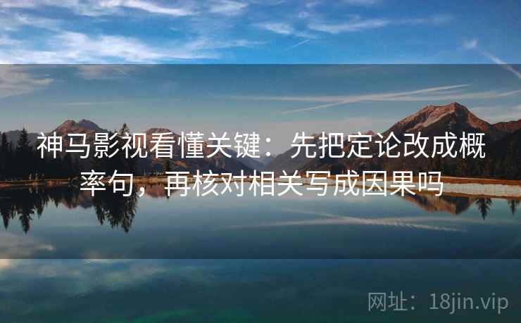 神马影视看懂关键：先把定论改成概率句，再核对相关写成因果吗