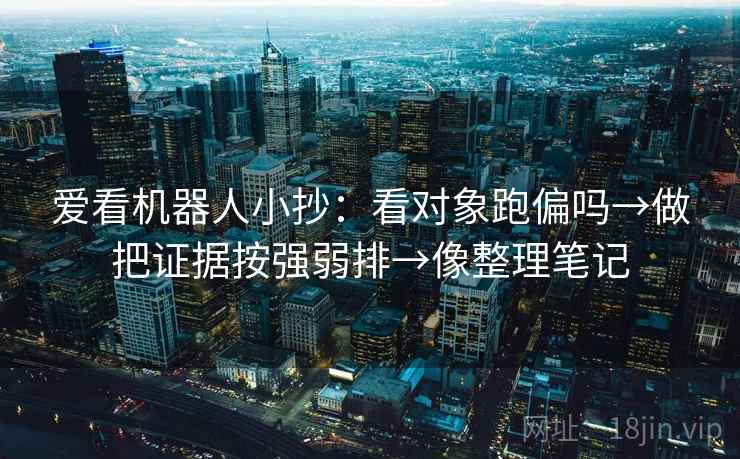 爱看机器人小抄：看对象跑偏吗→做把证据按强弱排→像整理笔记