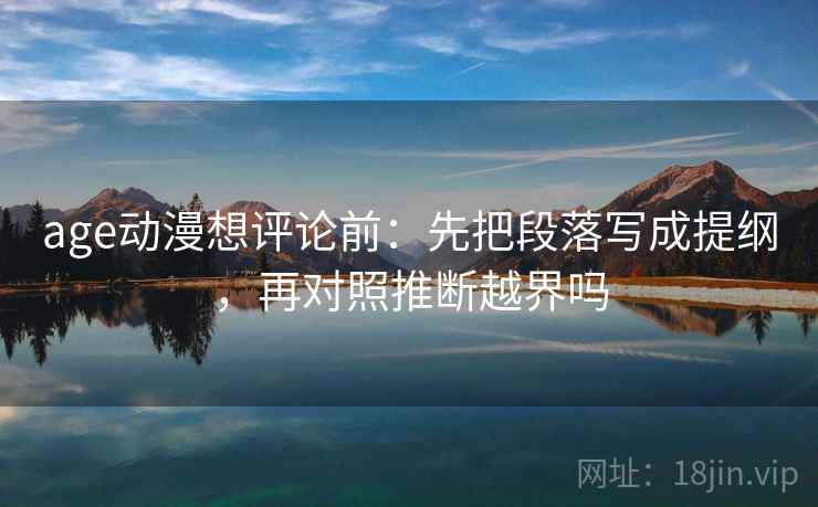 age动漫想评论前：先把段落写成提纲，再对照推断越界吗