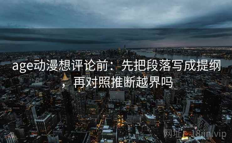 age动漫想评论前：先把段落写成提纲，再对照推断越界吗