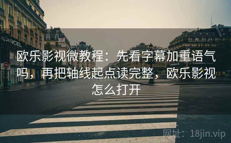 欧乐影视微教程：先看字幕加重语气吗，再把轴线起点读完整，欧乐影视怎么打开