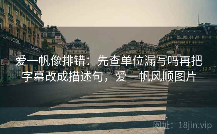 爱一帆像排错：先查单位漏写吗再把字幕改成描述句，爱一帆风顺图片