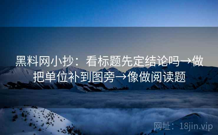 <strong>黑料</strong>网小抄：看标题先定结论吗→做把单位补到图旁→像做阅读题