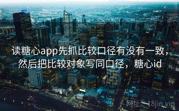 读糖心app先抓比较口径有没有一致，然后把比较对象写同口径，糖心id