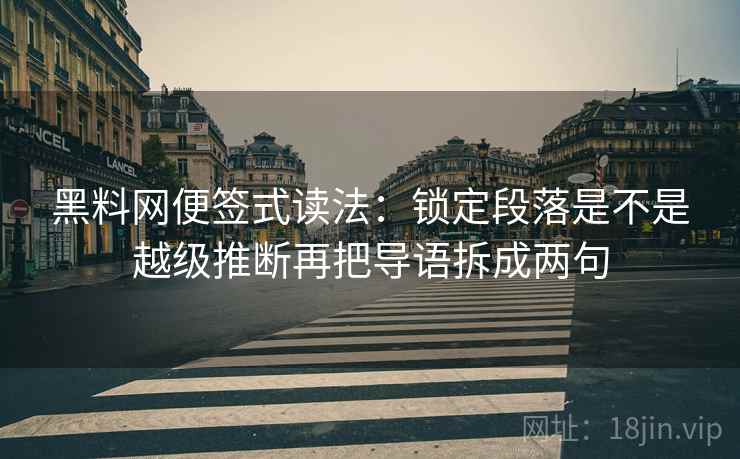 黑料网便签式读法：锁定段落是不是越级推断再把导语拆成两句