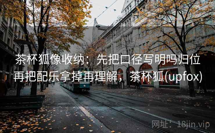 茶杯狐像收纳：先把口径写明吗归位再把配乐拿掉再理解，茶杯狐(upfox)