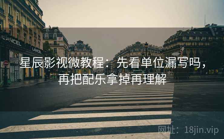 星辰影视微教程：先看单位漏写吗，再把配乐拿掉再理解
