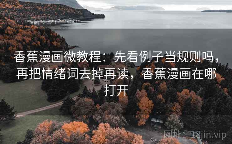 香蕉漫画微教程：先看例子当规则吗，再把情绪词去掉再读，香蕉漫画在哪打开