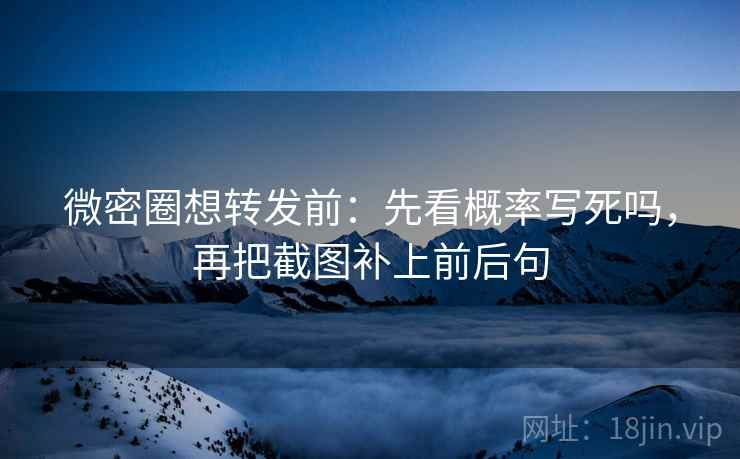微密圈想转发前：先看概率写死吗，再把截图补上前后句