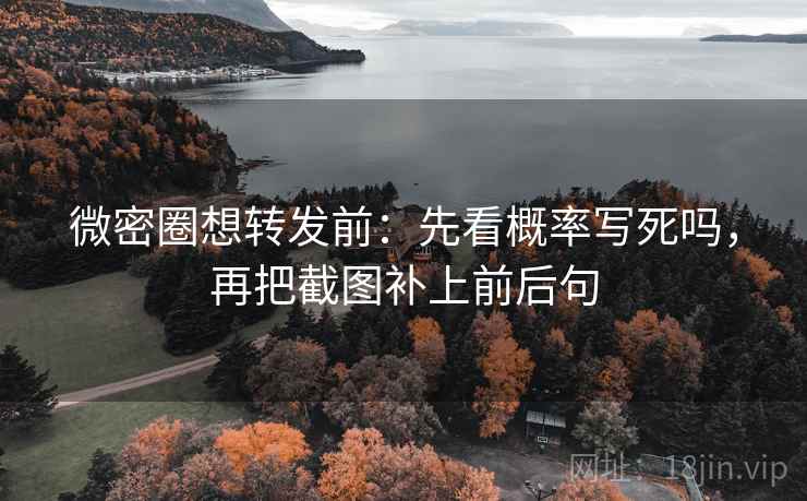 微密圈想转发前：先看概率写死吗，再把截图补上前后句