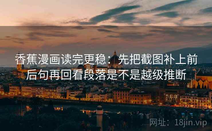 香蕉漫画读完更稳：先把截图补上前后句再回看段落是不是越级推断
