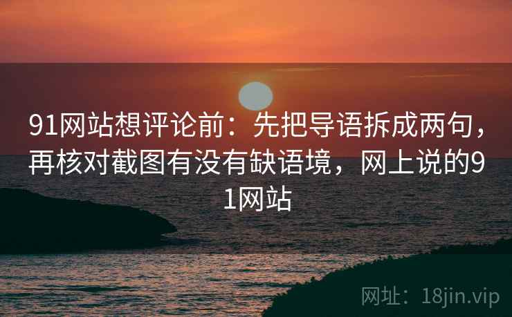 91网站想评论前：先把导语拆成两句，再核对截图有没有缺语境，网上说的91网站