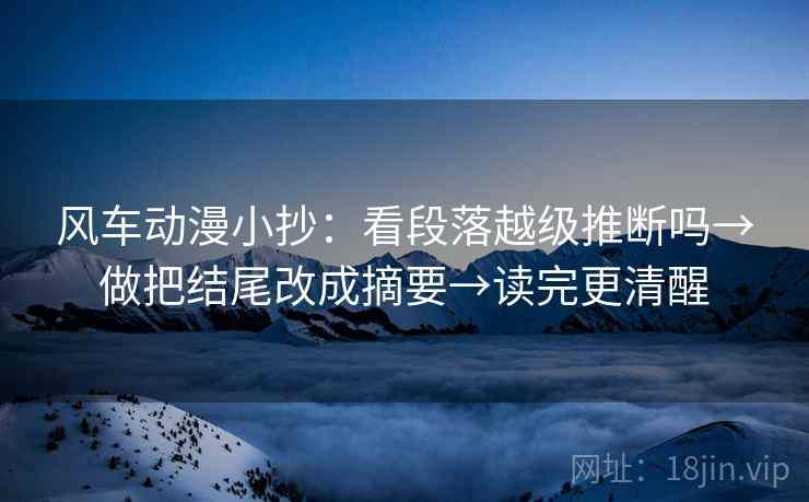 风车动漫小抄：看段落越级推断吗→做把结尾改成摘要→读完更清醒