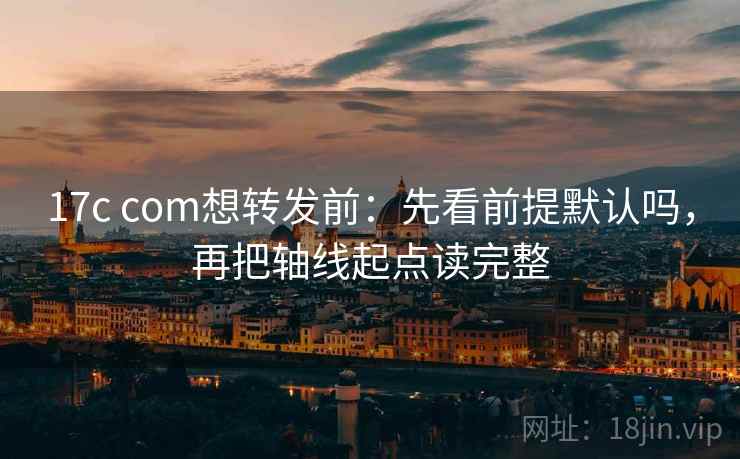 17c com想转发前：先看前提默认吗，再把轴线起点读完整