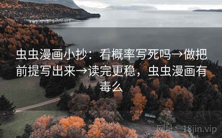 虫虫漫画小抄：看概率写死吗→做把前提写出来→读完更稳，虫虫漫画有毒么