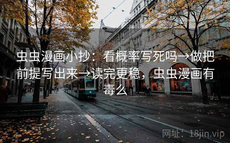 虫虫漫画小抄：看概率写死吗→做把前提写出来→读完更稳，虫虫漫画有毒么
