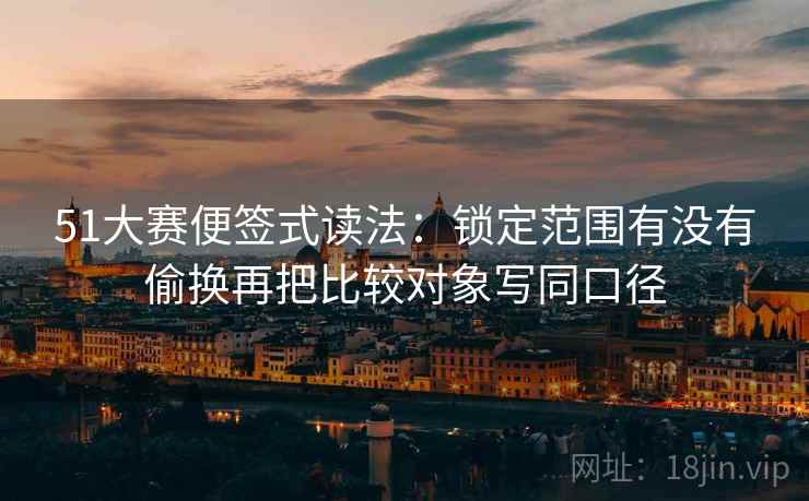 51大赛便签式读法：锁定范围有没有偷换再把比较对象写同口径