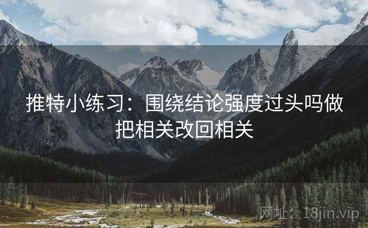 推特小练习：围绕结论强度过头吗做把相关改回相关
