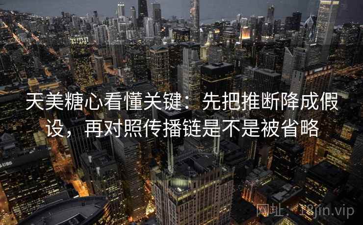 天美糖心看懂关键：先把推断降成假设，再对照传播链是不是被省略