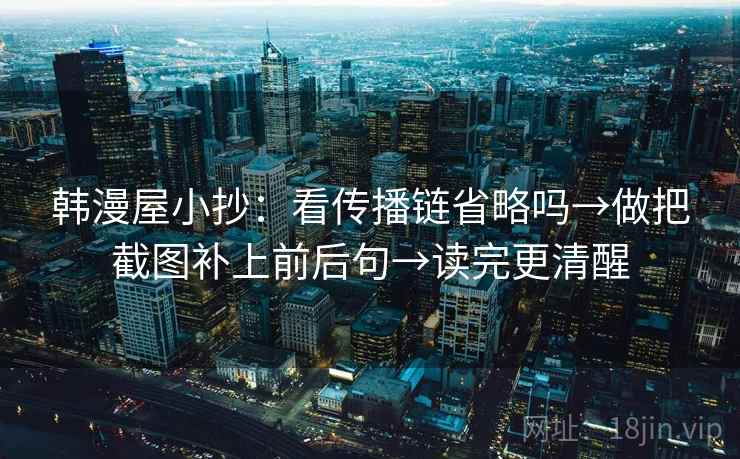 韩漫屋小抄：看传播链省略吗→做把截图补上前后句→读完更清醒
