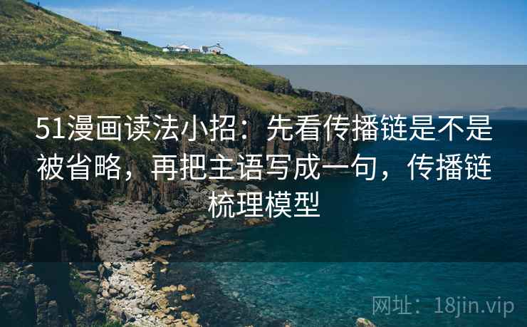51漫画读法小招：先看传播链是不是被省略，再把主语写成一句，传播链梳理模型