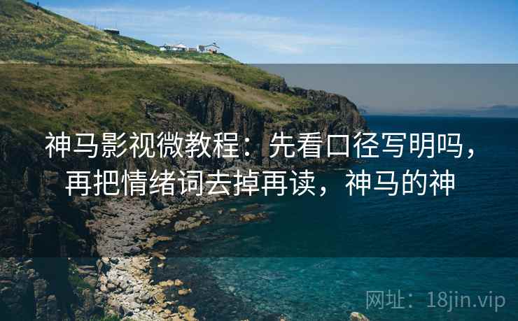 神马影视微教程：先看口径写明吗，再把情绪词去掉再读，神马的神