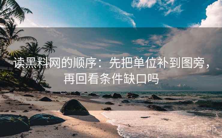 读<strong>黑料</strong>网的顺序：先把单位补到图旁，再回看条件缺口吗