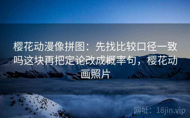 樱花动漫像拼图：先找比较口径一致吗这块再把定论改成概率句，樱花动画照片