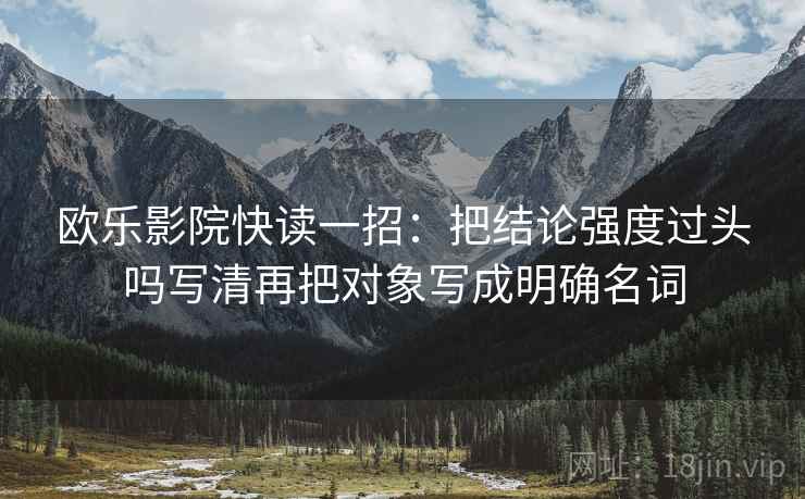 欧乐影院快读一招：把结论强度过头吗写清再把对象写成明确名词