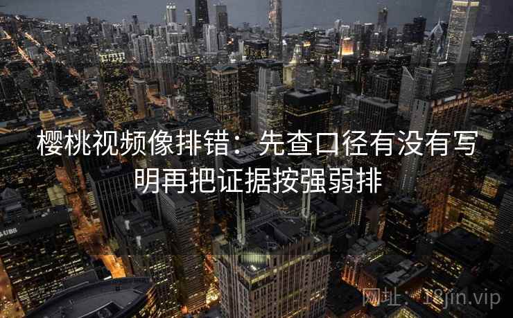 樱桃视频像排错：先查口径有没有写明再把证据按强弱排