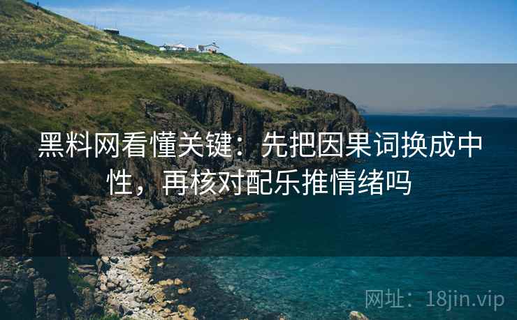 <strong>黑料</strong>网看懂关键：先把因果词换成中性，再核对配乐推情绪吗