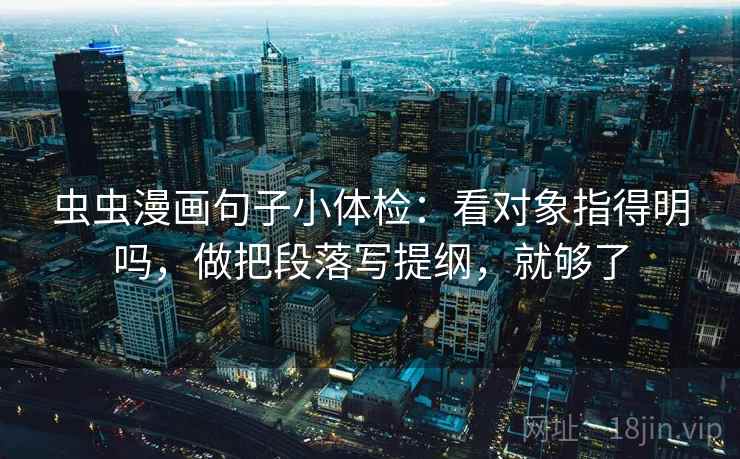 虫虫漫画句子小体检：看对象指得明吗，做把段落写提纲，就够了