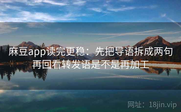 麻豆app读完更稳：先把导语拆成两句再回看转发语是不是再加工