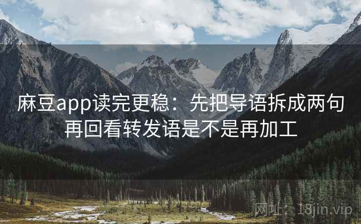 麻豆app读完更稳：先把导语拆成两句再回看转发语是不是再加工